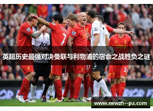 英超历史最强对决曼联与利物浦的宿命之战胜负之谜 英超历史最强对决曼联与利物浦的宿命之战胜负之谜