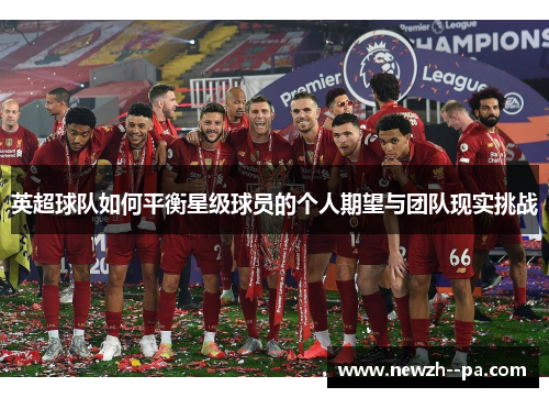 英超球队如何平衡星级球员的个人期望与团队现实挑战