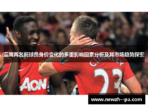 蓝鹰两名前球员身价变化的多重影响因素分析及其市场趋势探索