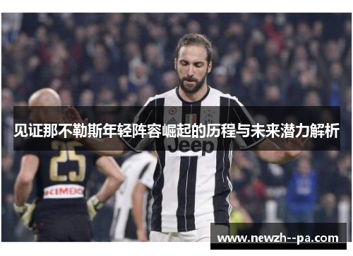 见证那不勒斯年轻阵容崛起的历程与未来潜力解析 见证那不勒斯年轻阵容崛起的历程与未来潜力解析