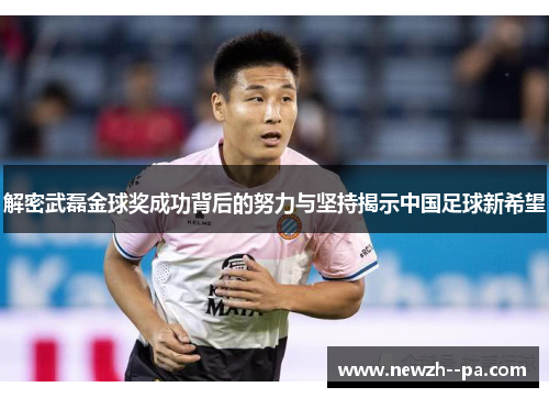 解密武磊金球奖成功背后的努力与坚持揭示中国足球新希望 解密武磊金球奖成功背后的努力与坚持揭示中国足球新希望