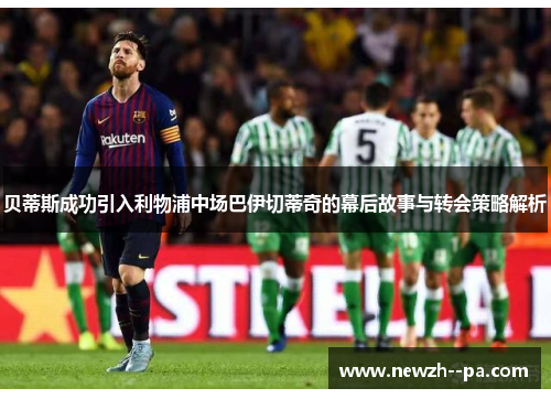 贝蒂斯成功引入利物浦中场巴伊切蒂奇的幕后故事与转会策略解析