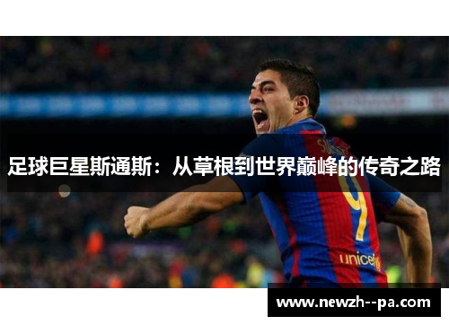 足球巨星斯通斯：从草根到世界巅峰的传奇之路