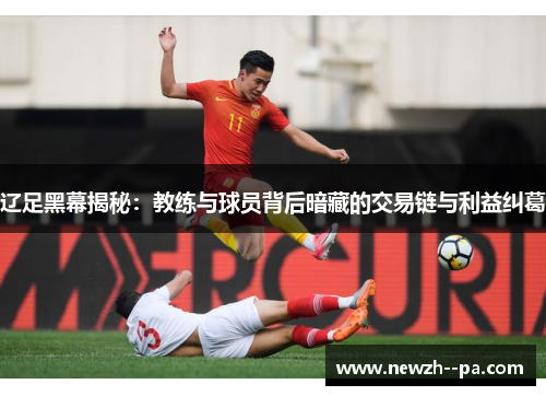 辽足黑幕揭秘：教练与球员背后暗藏的交易链与利益纠葛