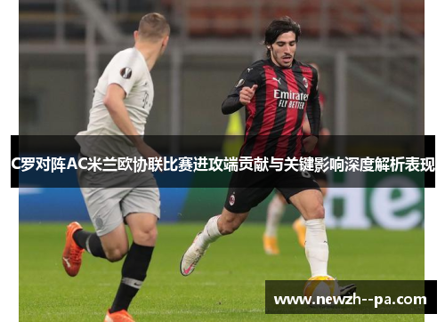 C罗对阵AC米兰欧协联比赛进攻端贡献与关键影响深度解析表现