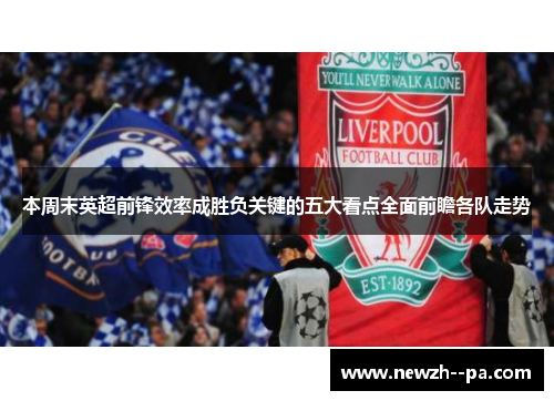 本周末英超前锋效率成胜负关键的五大看点全面前瞻各队走势