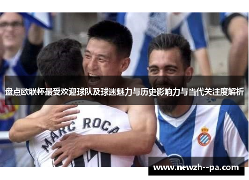 盘点欧联杯最受欢迎球队及球迷魅力与历史影响力与当代关注度解析