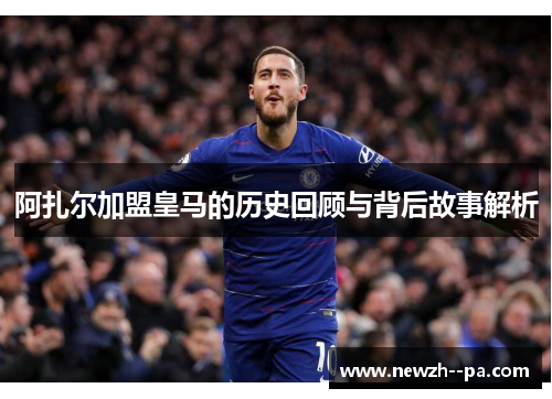 阿扎尔加盟皇马的历史回顾与背后故事解析