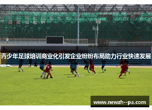 青少年足球培训商业化引发企业纷纷布局助力行业快速发展