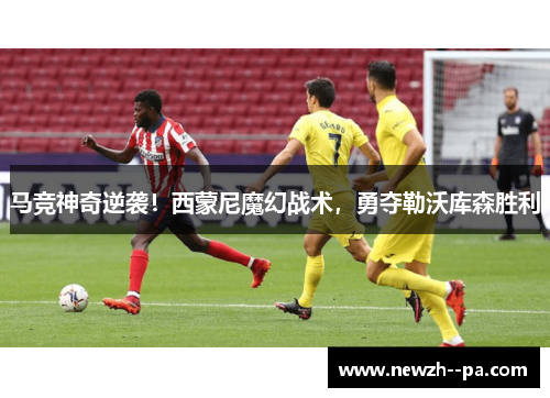 马竞神奇逆袭！西蒙尼魔幻战术，勇夺勒沃库森胜利