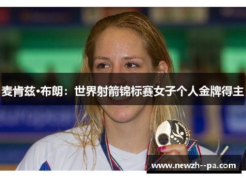 麦肯兹·布朗：世界射箭锦标赛女子个人金牌得主