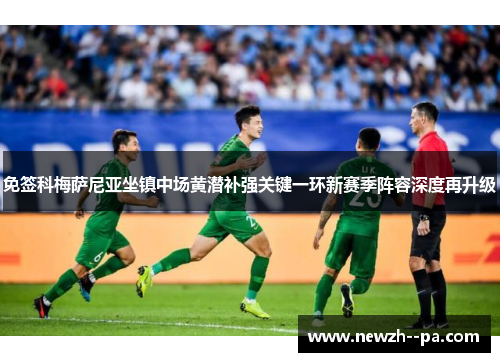 免签科梅萨尼亚坐镇中场黄潜补强关键一环新赛季阵容深度再升级