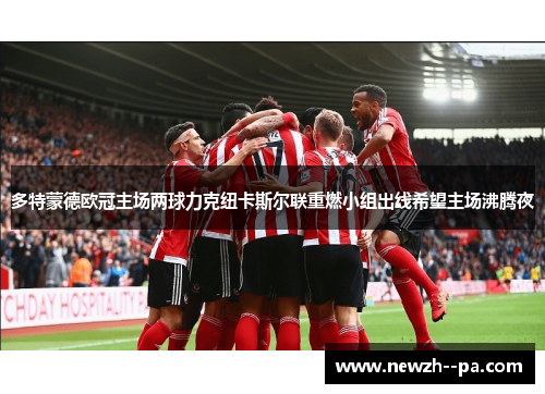 多特蒙德欧冠主场两球力克纽卡斯尔联重燃小组出线希望主场沸腾夜