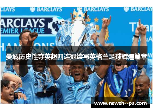 曼城历史性夺英超四连冠续写英格兰足球辉煌篇章