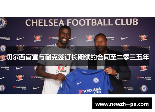 切尔西官宣与耐克签订长期续约合同至二零三五年