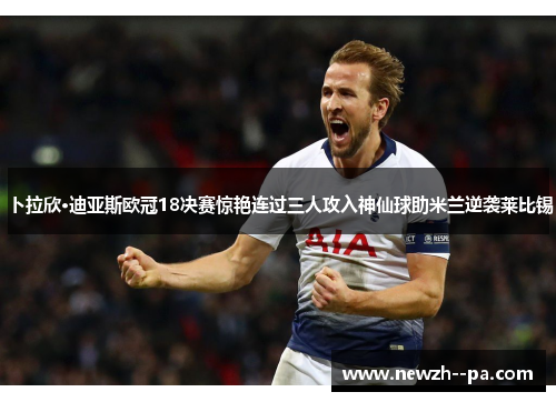 卜拉欣·迪亚斯欧冠18决赛惊艳连过三人攻入神仙球助米兰逆袭莱比锡