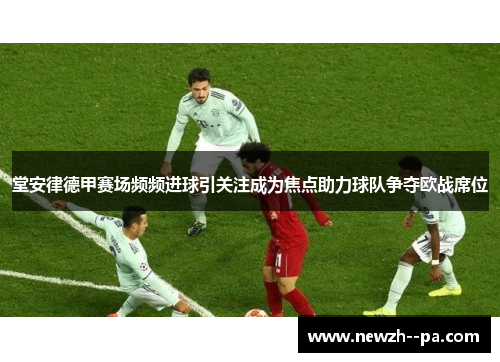 堂安律德甲赛场频频进球引关注成为焦点助力球队争夺欧战席位