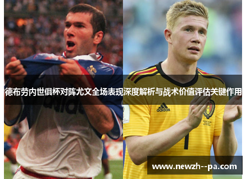 德布劳内世俱杯对阵尤文全场表现深度解析与战术价值评估关键作用 德布劳内世俱杯对阵尤文全场表现深度解析与战术价值评估关键作用