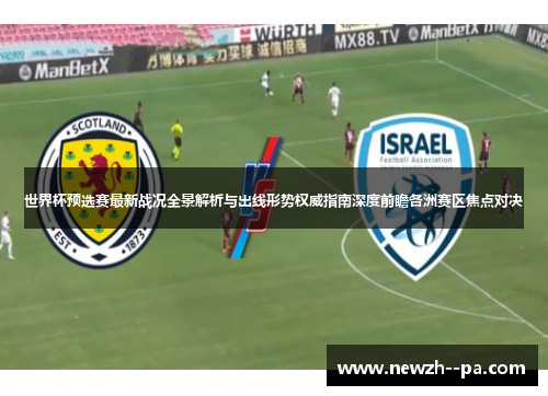 世界杯预选赛最新战况全景解析与出线形势权威指南深度前瞻各洲赛区焦点对决 世界杯预选赛最新战况全景解析与出线形势权威指南深度前瞻各洲赛区焦点对决