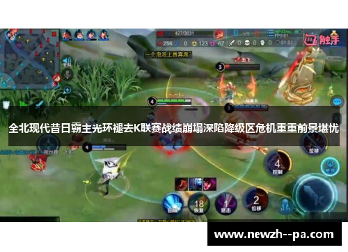 全北现代昔日霸主光环褪去K联赛战绩崩塌深陷降级区危机重重前景堪忧